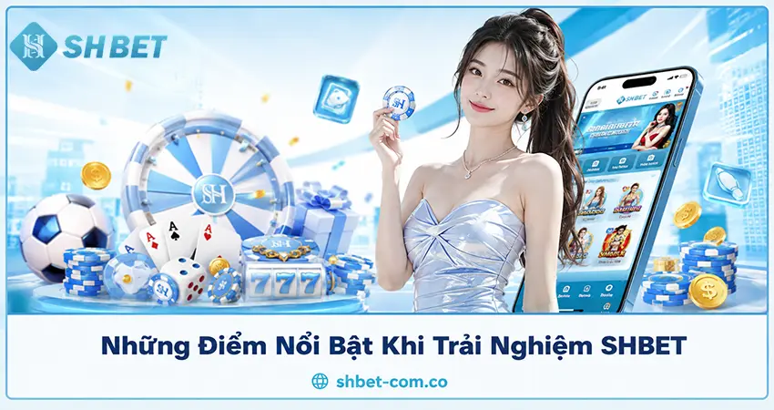 Những Điểm Nổi Bật Khi Trải Nghiệm SHBET